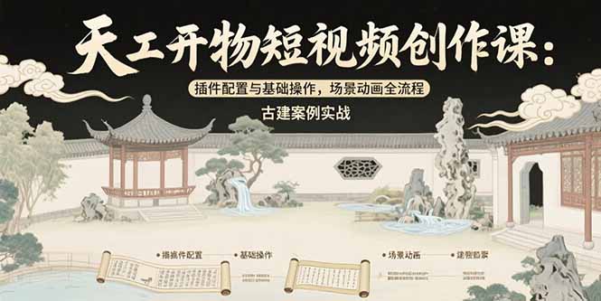 天工开物短视频创作课：插件配置与基础操作，场景动画全流程 古建案例实战-焱冰网创资源库