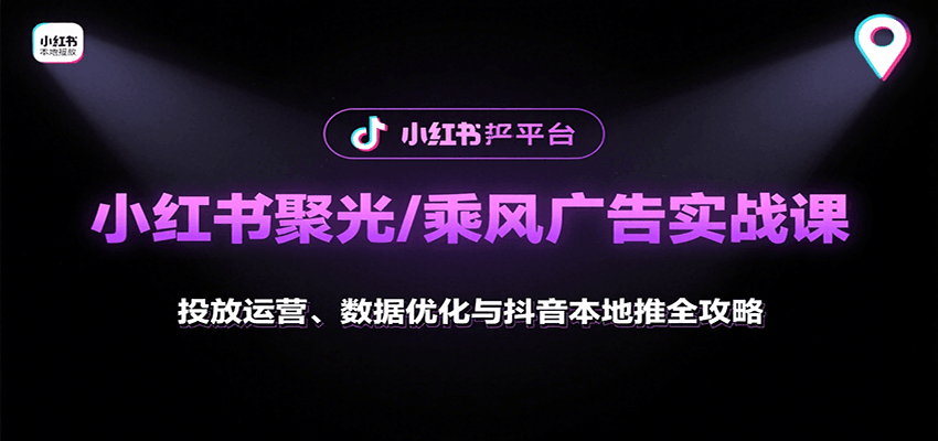 小红书聚光/乘风广告实战课：投放运营、数据优化与抖音本地推全攻略-焱冰网创资源库