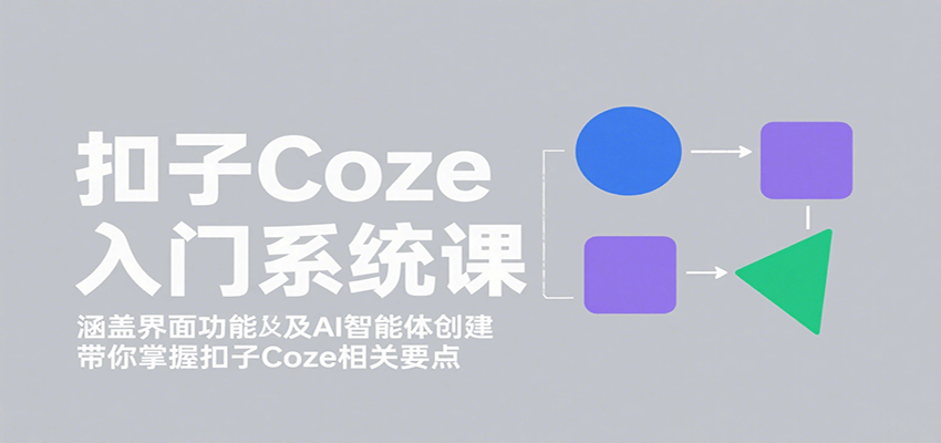 扣子Coze入门系统课:涵盖界面功能及AI智能体创建,带你掌握扣子Coze相关要点-焱冰网创资源库
