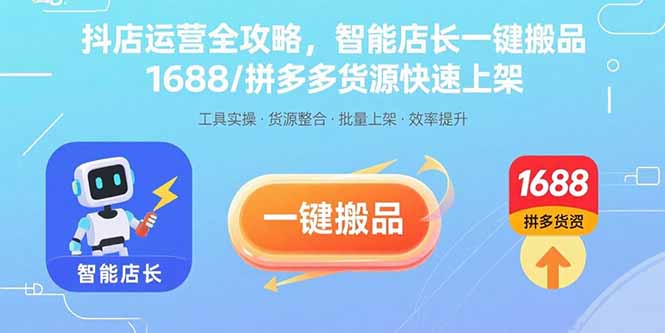 抖店运营全攻略，智能店长一键搬品，1688/拼多多货源快速上架-焱冰网创资源库