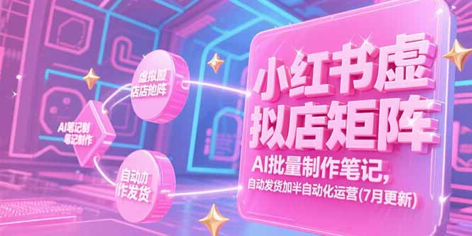 小红书虚拟店矩阵,AI批量制作笔记,自动发货加半自动化运营(7月更新-焱冰网创资源库