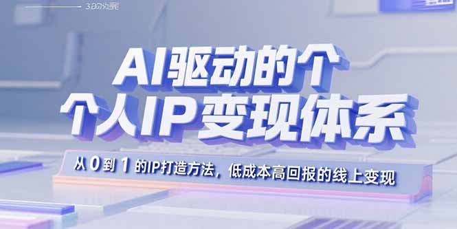 AI驱动的个人IP变现体系：从0到1的IP打造方法，低成本高回报的线上变现-焱冰网创资源库