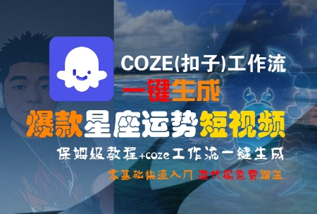 COZE(扣子)工作流一键生成爆款星座运势短视频，保姆级教程，零基础快速入门-焱冰网创资源库
