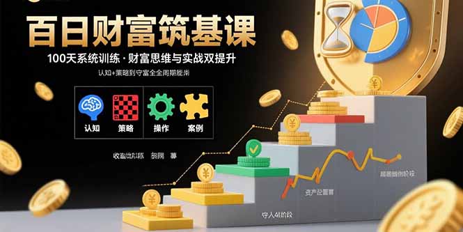 百日财富筑基课：认知+策略+实操+案例拆解 实现从创富到守富全周期能力-焱冰网创资源库