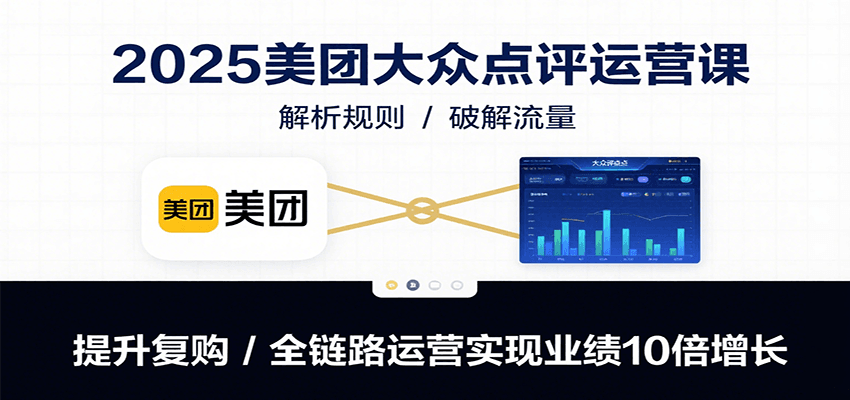 2025美团大众点评运营课：解析规则/破解流量/提升复购/全链路运营实现业绩10倍增长-焱冰网创资源库