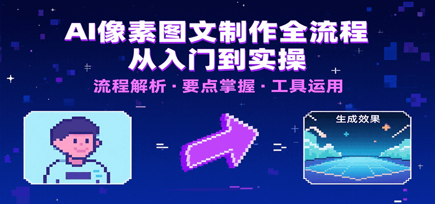 AI像素图文制作全流程：内容要点、文案选择及所用工具，助你快速入局-焱冰网创资源库