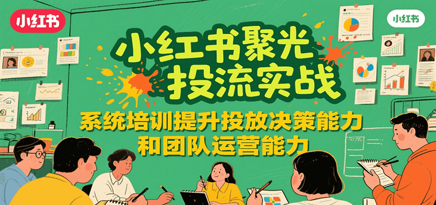 小红书聚光投流实战，系统学习提升投放决策能力和团队运营能力-焱冰网创资源库