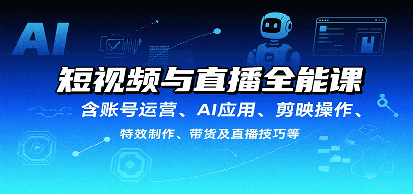 短视频与直播全能课,含账号运营、AI应用、剪映操作、特效制作、带货及直播技巧等-焱冰网创资源库