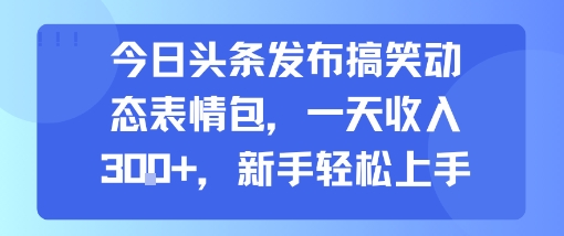 今日头条发布搞笑动态表情包，一天收入3张+，新手轻松上手-焱冰网创资源库