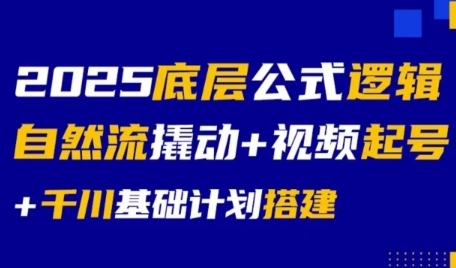 2025底层公式逻辑自然流撬动+视频起号+千川基础计划搭建-焱冰网创资源库