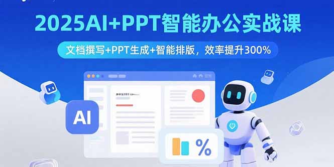 2025AI+PPT智能办公实战课:文档撰写+PPT生成+智能排版,效率提升300%-焱冰网创资源库