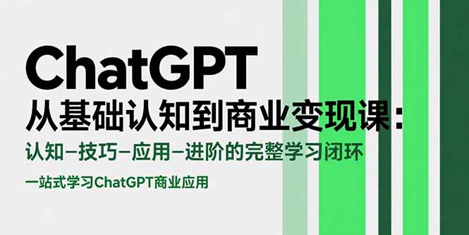 ChatGPT从基础认知到商业变现课：认知-技巧-应用-进阶的完整学习闭环-焱冰网创资源库