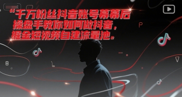 千万粉丝抖音账号幕后操盘手教你如何做抖音,掘金短视频自建流量池-焱冰网创资源库