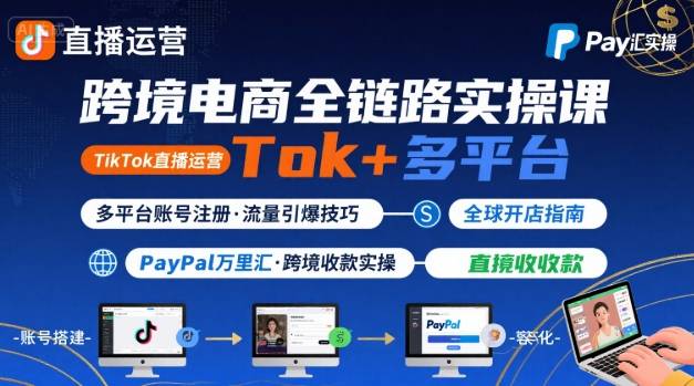 跨境电商线上课，TikTok 直播运营 + 多平台账号注册 + PayPal 万里汇实操教程-焱冰网创资源库