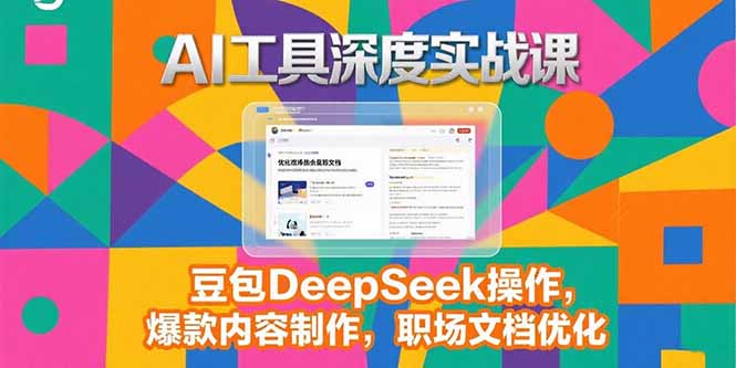2025AI工具深度实战课，豆包DeepSeek操作，爆款内容制作，职场文档优化-焱冰网创资源库