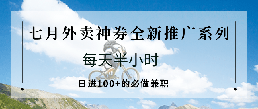 七月外卖神券全新推广系列；每天半小时，日进100+的必做兼职-焱冰网创资源库
