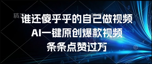 谁还傻乎乎的自己做视频？AI一键原创爆款视频，条条点赞过万，简单方便，好操作【揭秘】-焱冰网创资源库