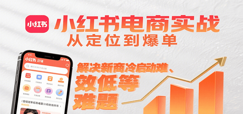 小红书电商实战,从定位到爆单解决新商冷启动难、变现效率低等难题-焱冰网创资源库