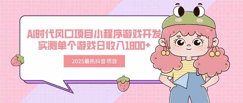 2025最热抖音项目 Ai时代风口项目小程序游戏开发 实测单个游戏日收入1800+-焱冰网创资源库