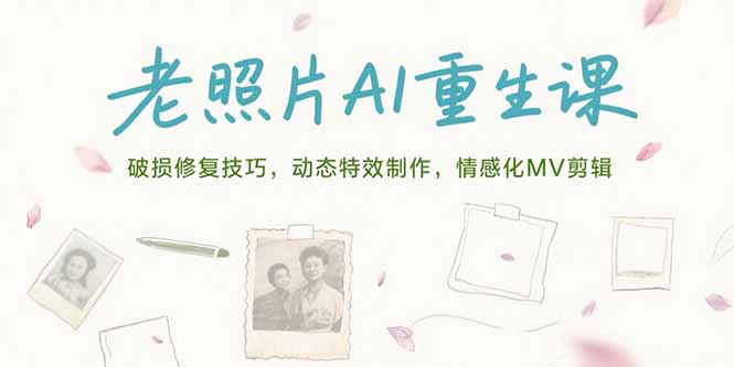 老照片AI重生课，破损修复技巧，动态特效制作，情感化MV剪辑-焱冰网创资源库