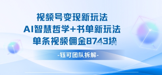 视频号变现新玩法,AI智慧哲学+书单新玩法,单条视频佣金1k+-焱冰网创资源库