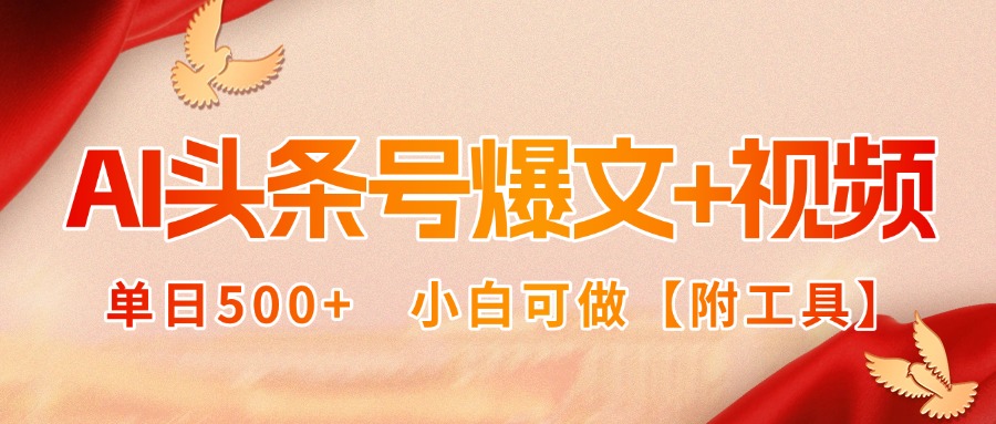 AI头条号爆文+视频双玩法，单日500+，小白可做【附工具】-焱冰网创资源库