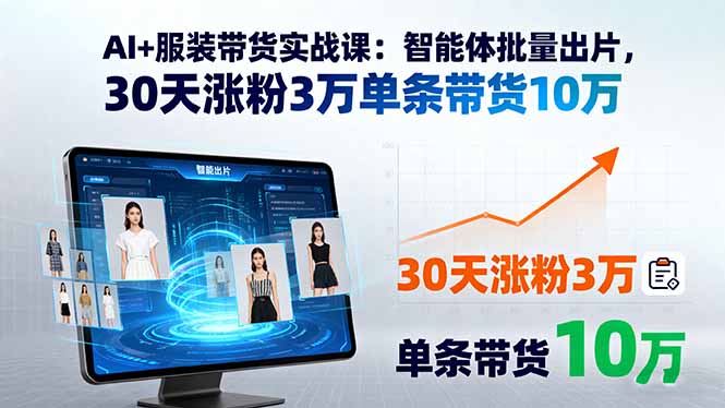 AI+服装带货实战课：智能体批量出片，30天涨粉3万单条带货10万-焱冰网创资源库