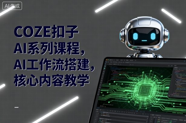 COZE扣子AI系列课程,AI工作流搭建,核心内容教学-焱冰网创资源库