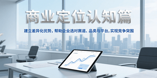 商业定位认知，建立差异化优势，帮助企业选对赛道、品类与平台，实现竞争突围-焱冰网创资源库