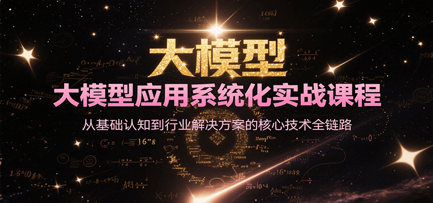 大模型应用系统化实战课程，从基础认知到行业解决方案的核心技术全链路-焱冰网创资源库