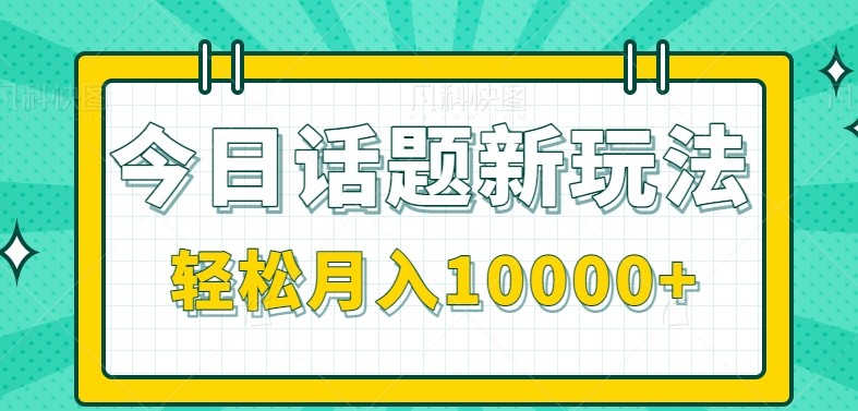 今日话题新玩法，零成本零门槛单条作品百万流量，月入10000+-焱冰网创资源库