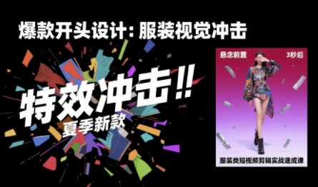 服装类短视频剪辑实战速成课，30天掌握算法适配剪辑术，完播率提升25%-焱冰网创资源库