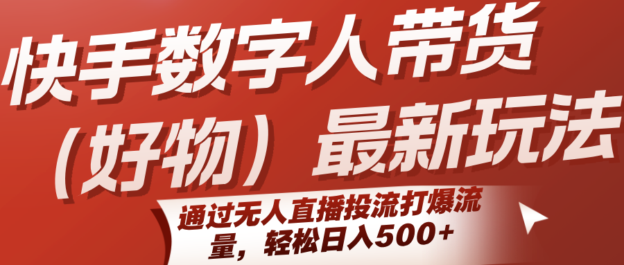 快手数字人带货(好物)最新玩法，通过无人直播投流打爆流量，轻松日入500+-焱冰网创资源库