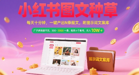 小红书图文种草,每天十分钟,一键产出N条图文, 广子多到接不完, 300-3k一条,矩阵n个账号月入几个W-焱冰网创资源库
