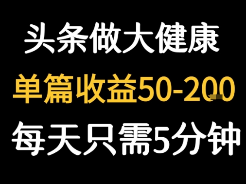 每天5分钟,用今日头条创作大健康图文 单篇收益50-2张-焱冰网创资源库