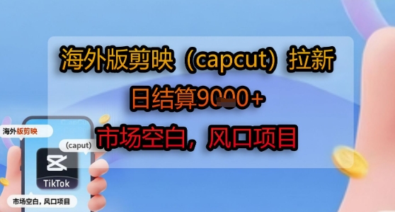 海外版剪映(capcut)拉新,日结算1k+,市场空白,风口项目-焱冰网创资源库