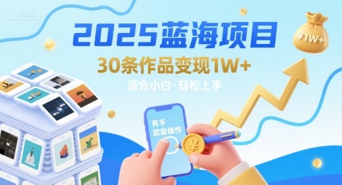 2025蓝海项目30条作品 变现1w+ 有手就能操作适合小白做-焱冰网创资源库