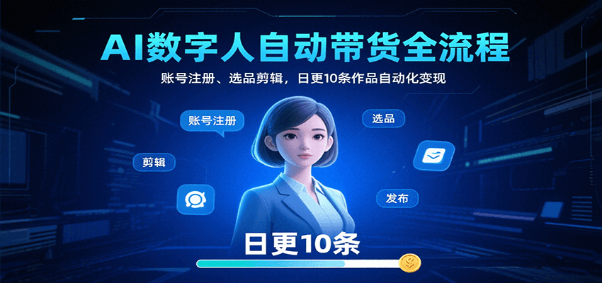 AI数字人自动带货全流程:账号注册、选品剪辑,日更10条作品自动化变现-焱冰网创资源库