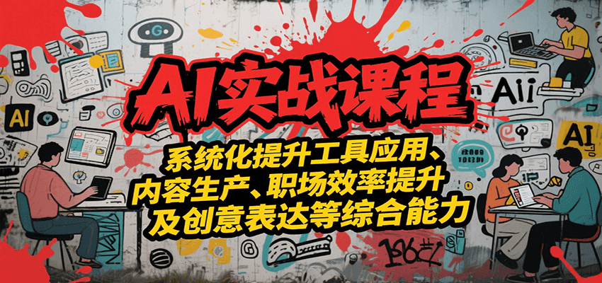 AI实战系统课程，提升工具应用、内容生产、职场效率提升及创意表达等综合能力-焱冰网创资源库