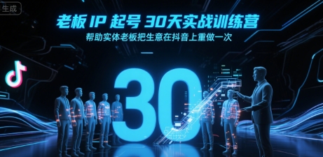 老板IP起号30天实战训练营，帮助实体老板把生意在抖音上重做一次-焱冰网创资源库