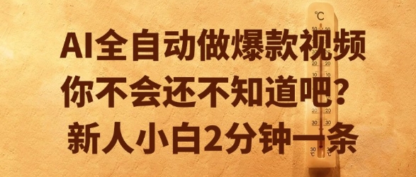 AI全自动做爆款视频，你不会还不知道吧？新人小白2分钟一条【揭秘】-焱冰网创资源库