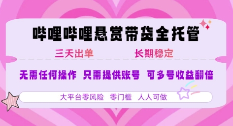 B站悬赏带货全托管，自测稳定，只需提供账号，无需基础，小白宝妈轻松上手，单日稳定3张【揭秘】-焱冰网创资源库