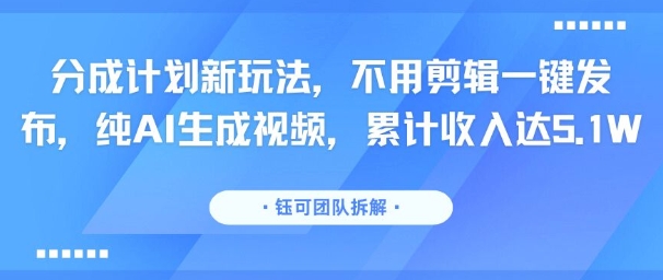 分成计划新玩法,不用剪辑一键发布,纯AI生成视频,累计收入达5.1W