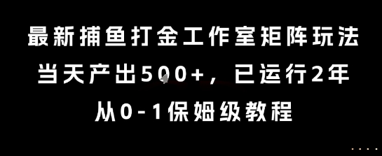 最新捕鱼打金工作室矩阵玩法，当天产出5张+，已运行2年，从0-1保姆级教程【揭秘】-焱冰网创资源库
