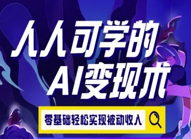 人人可学的AI变现术,零基础轻松实现被动收入-焱冰网创资源库