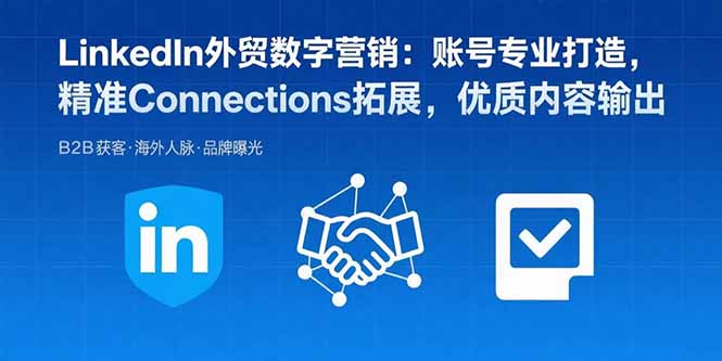 LinkedIn外贸数字营销：账号专业打造，精准Connections拓展，优质内容输出-焱冰网创资源库