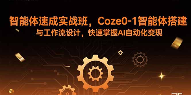 智能体速成实战班,Coze0-1智能体搭建与工作流设计,快速掌握AI自动化变现-焱冰网创资源库
