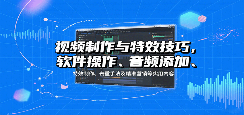 视频制作与特效技巧：软件操作、音频添加、特效制作、去重手法及精准营销等实用内容-焱冰网创资源库