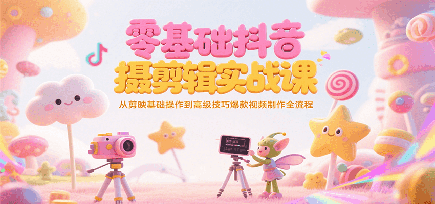 零基础抖音短视频拍摄剪辑实战课，从剪映基础操作到高级技巧爆款视频制作全流程-焱冰网创资源库