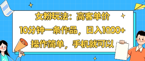女粉玩法:高客单价,10分钟一条作品,日入1k+操作简单,手机就可以-焱冰网创资源库